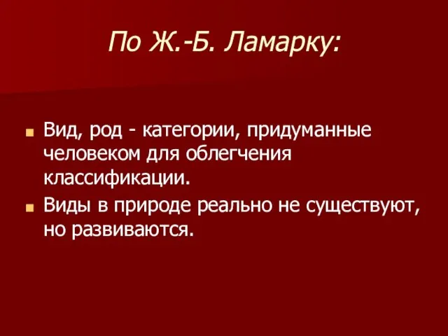 По Ж.-Б. Ламарку: Вид, род - категории, придуманные человеком для облегчения классификации.