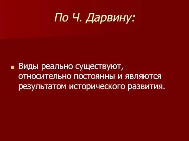 По Ч. Дарвину: Виды реально существуют, относительно постоянны и являются результатом исторического развития.