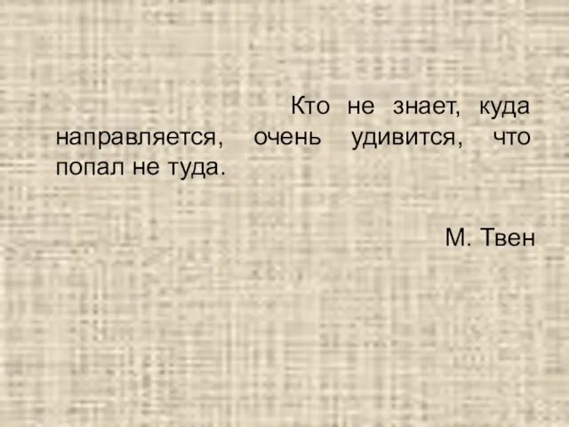 Кто не знает, куда направляется, очень удивится, что попал не туда. М. Твен