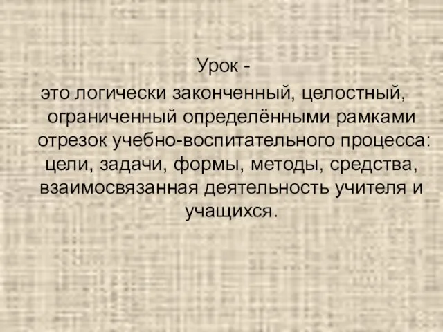 Урок - это логически законченный, целостный, ограниченный определёнными рамками отрезок учебно-воспитательного процесса: