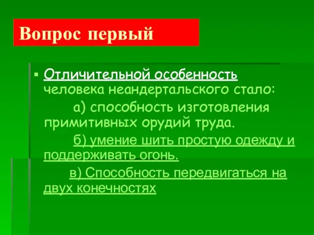 Вопрос первый Отличительной особенность человека неандертальского стало: а) способность изготовления примитивных орудий