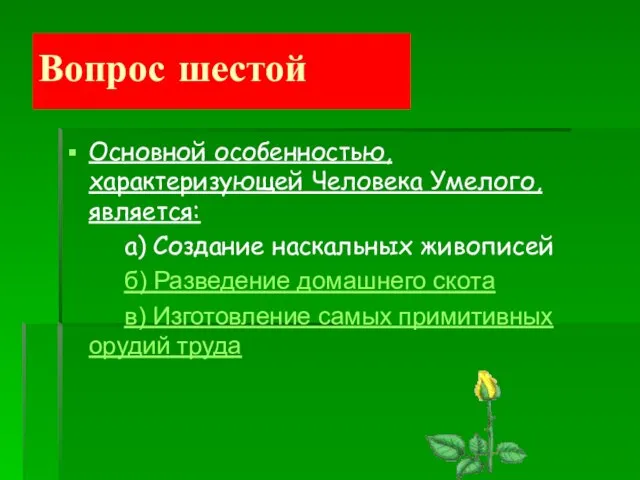 Вопрос шестой Основной особенностью, характеризующей Человека Умелого, является: а) Создание наскальных живописей