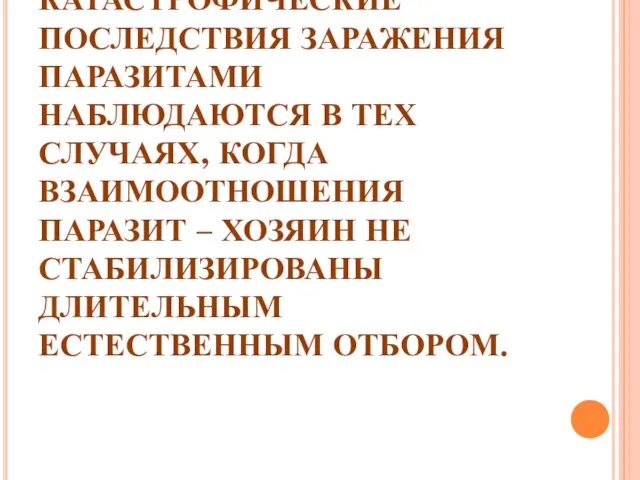 КАТАСТРОФИЧЕСКИЕ ПОСЛЕДСТВИЯ ЗАРАЖЕНИЯ ПАРАЗИТАМИ НАБЛЮДАЮТСЯ В ТЕХ СЛУЧАЯХ, КОГДА ВЗАИМООТНОШЕНИЯ ПАРАЗИТ –