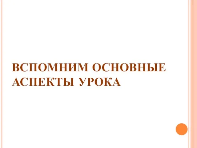 ВСПОМНИМ ОСНОВНЫЕ АСПЕКТЫ УРОКА