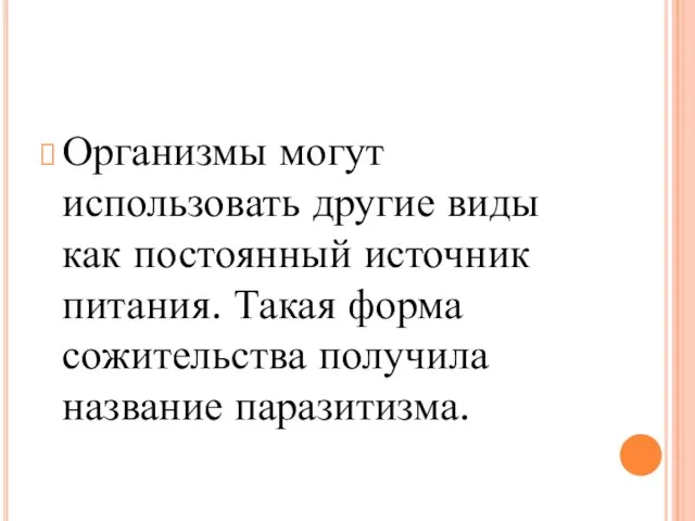 Организмы могут использовать другие виды как постоянный источник питания. Такая форма сожительства получила название паразитизма.