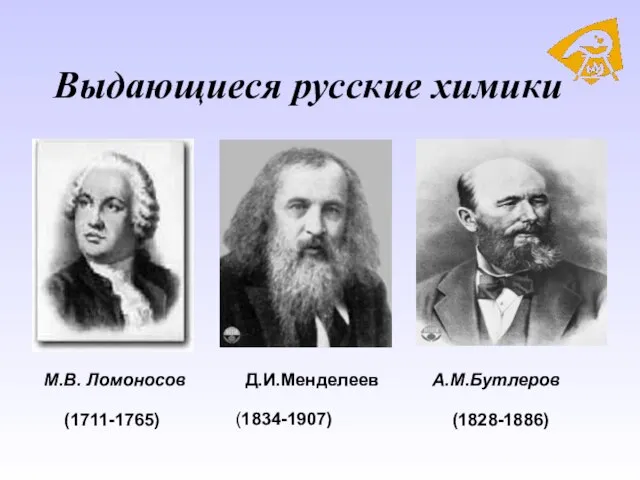 Выдающиеся русские химики М.В. Ломоносов Д.И.Менделеев А.М.Бутлеров (1834-1907) (1711-1765) (1828-1886)