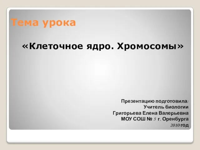 Тема урока «Клеточное ядро. Хромосомы» Презентацию подготовила: Учитель биологии Григорьева Елена Валерьевна