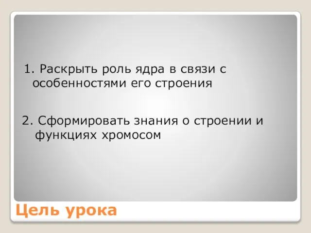 Цель урока 1. Раскрыть роль ядра в связи с особенностями его строения