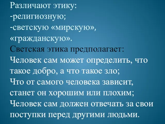 Различают этику: -религиозную; -светскую «мирскую»,«гражданскую». Светская этика предполагает: Человек сам может определить,