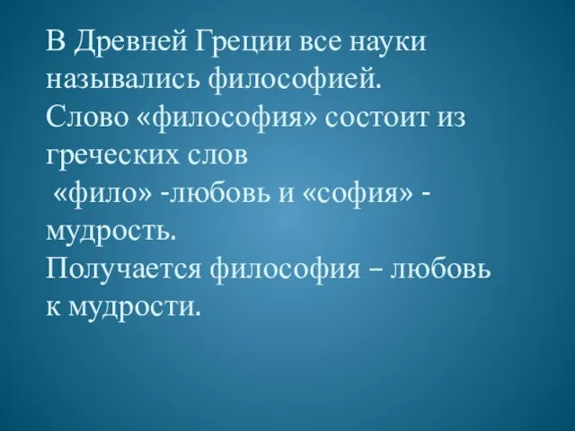 В Древней Греции все науки назывались философией. Слово «философия» состоит из греческих