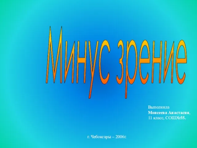 Минус зрение Выполнила Моисеева Анастасия, 11 класс, СОШ№55. г. Чебоксары – 2006г.