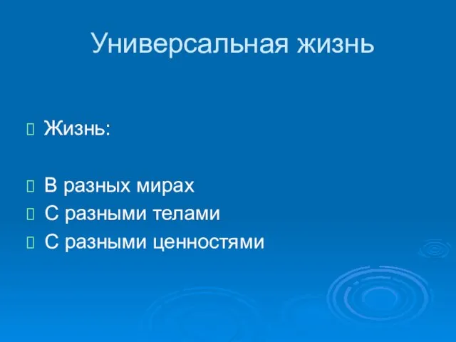 Универсальная жизнь Жизнь: В разных мирах С разными телами С разными ценностями