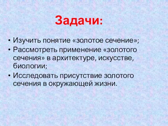 Изучить понятие «золотое сечение»; Рассмотреть применение «золотого сечения» в архитектуре, искусстве, биологии;