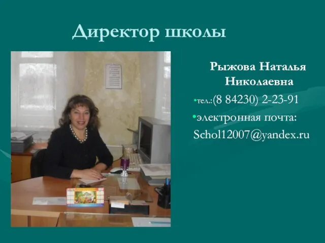 Директор школы Рыжова Наталья Николаевна тел.:(8 84230) 2-23-91 электронная почта: Schol12007@yandex.ru