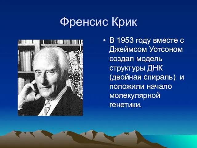 Френсис Крик В 1953 году вместе с Джеймсом Уотсоном создал модель структуры