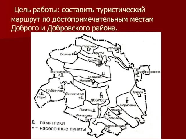 Цель работы: составить туристический маршрут по достопримечательным местам Доброго и Добровского района.