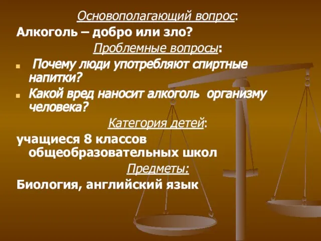 Основополагающий вопрос: Алкоголь – добро или зло? Проблемные вопросы: Почему люди употребляют