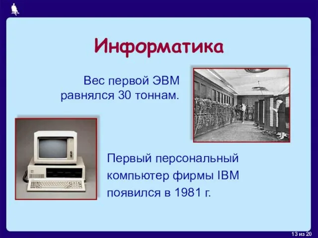 Информатика Первый персональный компьютер фирмы IBM появился в 1981 г. Вес первой ЭВМ равнялся 30 тоннам.