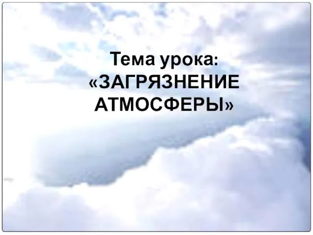 Тема урока: «ЗАГРЯЗНЕНИЕ АТМОСФЕРЫ»