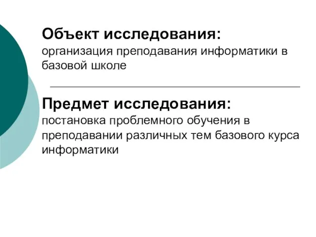 Объект исследования: организация преподавания информатики в базовой школе Предмет исследования: постановка проблемного