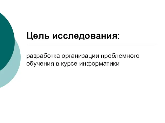 Цель исследования: разработка организации проблемного обучения в курсе информатики