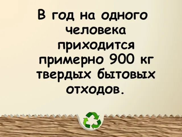 В год на одного человека приходится примерно 900 кг твердых бытовых отходов.