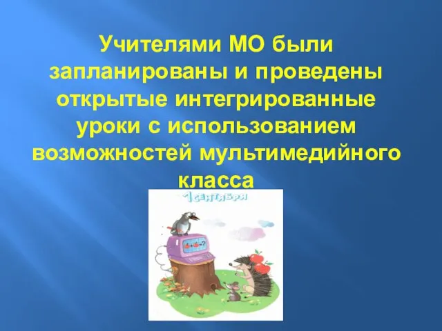 Учителями МО были запланированы и проведены открытые интегрированные уроки с использованием возможностей мультимедийного класса