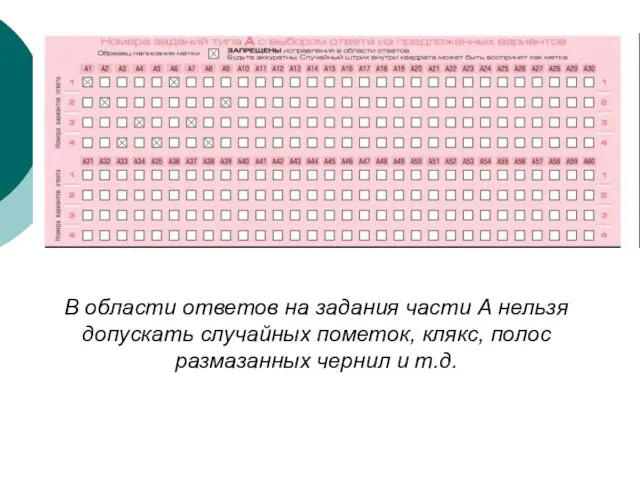 В области ответов на задания части А нельзя допускать случайных пометок, клякс,