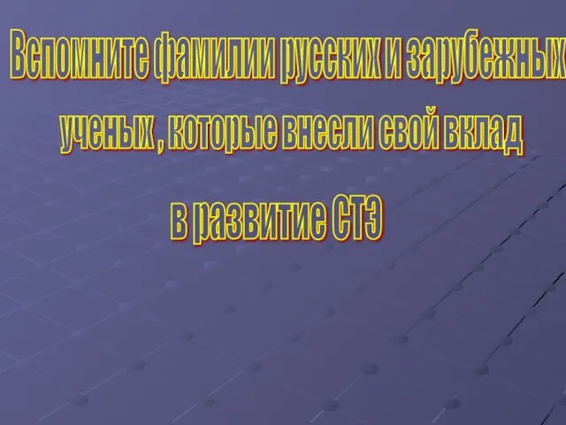 Вспомните фамилии русских и зарубежных ученых , которые внесли свой вклад в развитие СТЭ