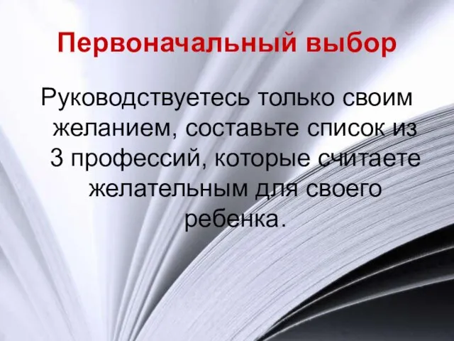 Первоначальный выбор Руководствуетесь только своим желанием, составьте список из 3 профессий, которые