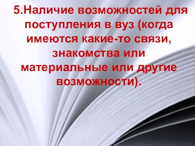 5.Наличие возможностей для поступления в вуз (когда имеются какие-то связи, знакомства или материальные или другие возможности).