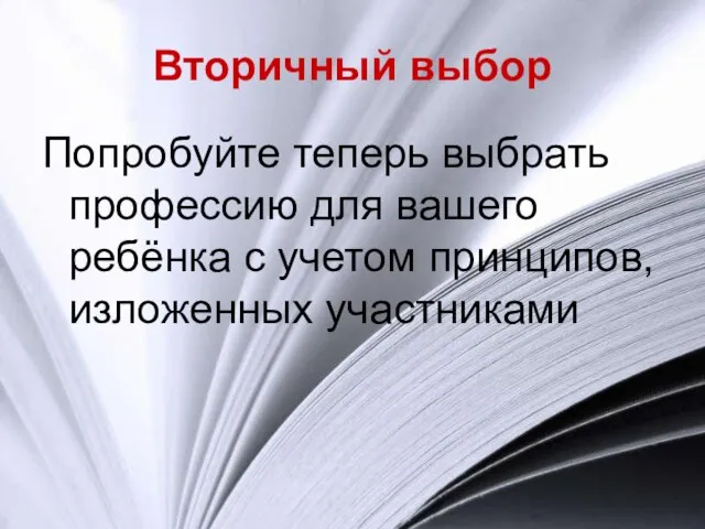 Вторичный выбор Попробуйте теперь выбрать профессию для вашего ребёнка с учетом принципов, изложенных участниками