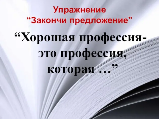 Упражнение “Закончи предложение” “Хорошая профессия- это профессия, которая …”