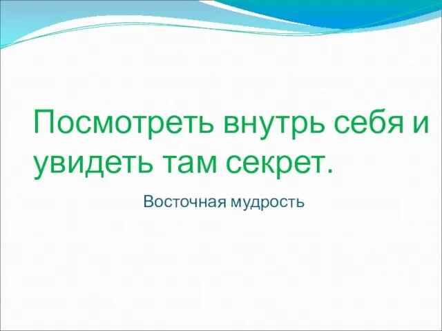 Посмотреть внутрь себя и увидеть там секрет. Восточная мудрость