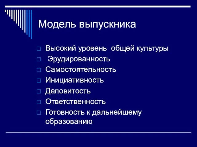 Модель выпускника Высокий уровень общей культуры Эрудированность Самостоятельность Инициативность Деловитость Ответственность Готовность к дальнейшему образованию