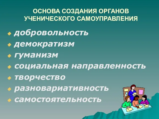 ОСНОВА СОЗДАНИЯ ОРГАНОВ УЧЕНИЧЕСКОГО САМОУПРАВЛЕНИЯ добровольность демократизм гуманизм социальная направленность творчество разновариативность самостоятельность