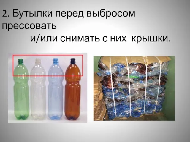 2. Бутылки перед выбросом прессовать и/или снимать с них крышки.