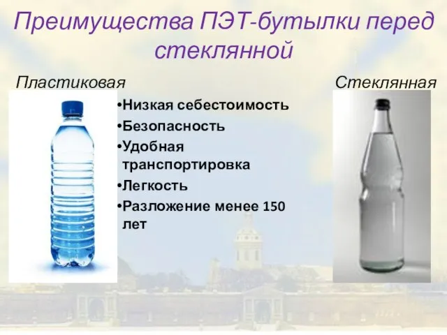 Преимущества ПЭТ-бутылки перед стеклянной Пластиковая Стеклянная Низкая себестоимость Безопасность Удобная транспортировка Легкость Разложение менее 150 лет