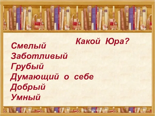 Какой Юра? Какой Юра? Смелый Заботливый Грубый Думающий о себе Добрый Умный