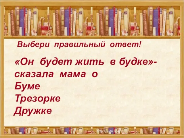 Выбери правильный ответ! Выбери правильный ответ! «Он будет жить в будке»- сказала