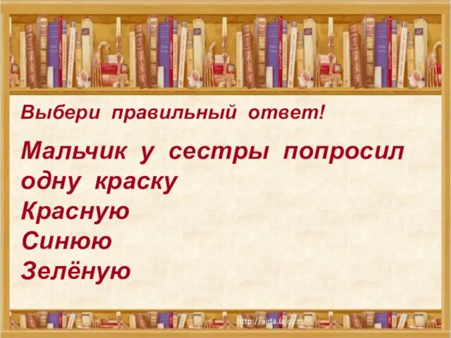 Выбери правильный ответ! Выбери правильный ответ! Мальчик у сестры попросил одну краску Красную Синюю Зелёную