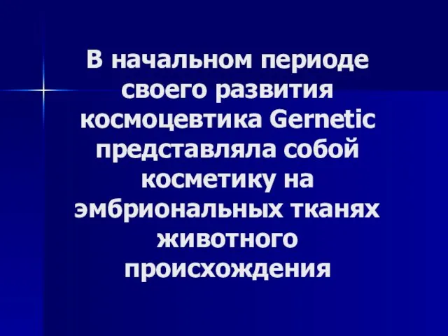 В начальном периоде своего развития космоцевтика Gernetic представляла собой косметику на эмбриональных тканях животного происхождения