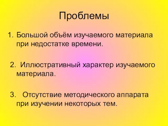 Проблемы Большой объём изучаемого материала при недостатке времени. 2. Иллюстративный характер изучаемого