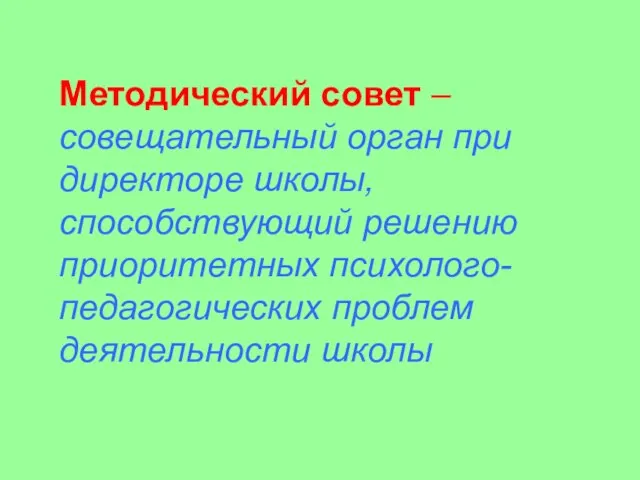 Методический совет – совещательный орган при директоре школы, способствующий решению приоритетных психолого-педагогических проблем деятельности школы