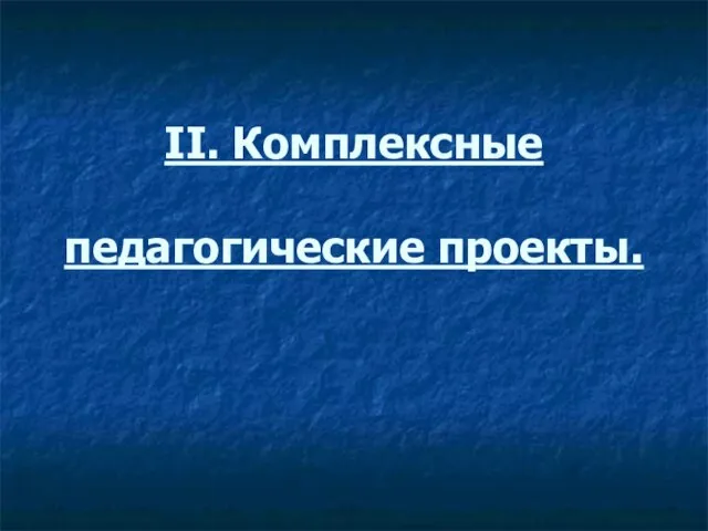 II. Комплексные педагогические проекты.