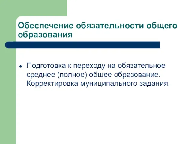 Обеспечение обязательности общего образования Подготовка к переходу на обязательное среднее (полное) общее образование. Корректировка муниципального задания.