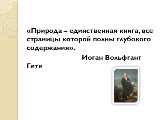 «Природа – единственная книга, все страницы которой полны глубокого содержания». Иоган Вольфганг Гете