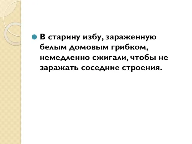 В старину избу, зараженную белым домовым грибком, немедленно сжигали, чтобы не заражать соседние строения.