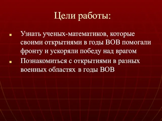 Цели работы: Узнать ученых-математиков, которые своими открытиями в годы ВОВ помогали фронту