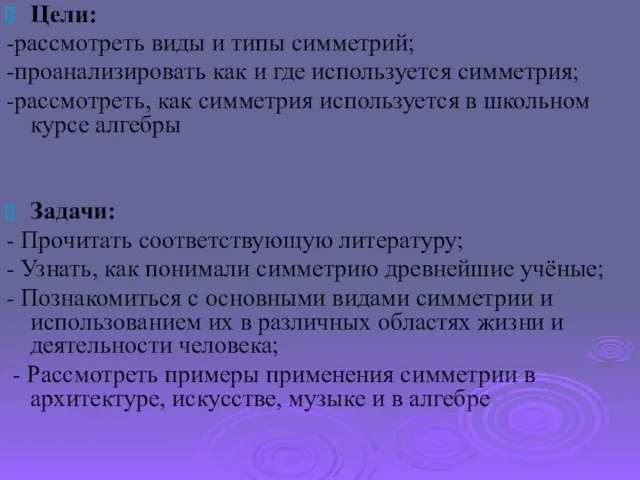 Цели: -рассмотреть виды и типы симметрий; -проанализировать как и где используется симметрия;